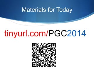 Materials for Today 
tinyurl.com/PGC2014 
 