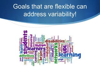 Goals that are flexible can 
address variability! 
 