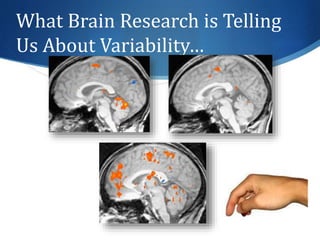 What Brain Research is Telling 
Us About Variability… 
 