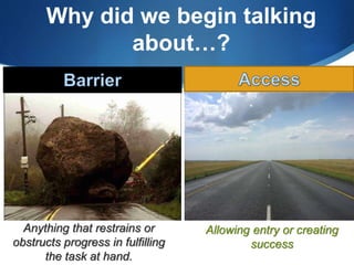 Why did we begin talking 
about…? 
Anything that restrains or 
obstructs progress in fulfilling 
the task at hand. 
Allowing entry or creating 
success 
 
