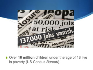 S Over 16 million children under the age of 18 live 
in poverty (US Census Bureau) 
 