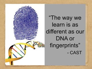 “The way we 
learn is as 
different as our 
DNA or 
fingerprints” 
- CAST 
 