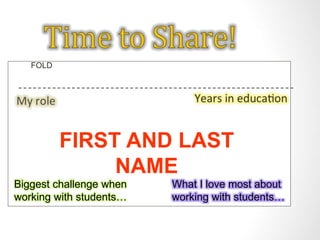 FIRST AND LAST 
NAME 
FOLD 
Biggest challenge when 
working with students… 
What I love most about 
working with students… 
 