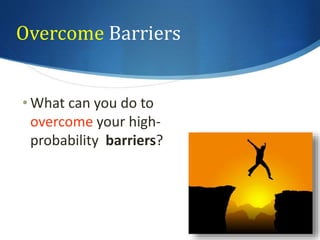 Overcome Barriers 
• What can you do to 
overcome your high-probability 
barriers? 
 