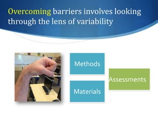 Overcoming barriers involves looking 
through the lens of variability 
Methods 
Materials 
Assessments 
 