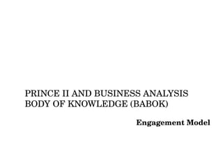 PRINCE II AND BUSINESS ANALYSIS BODY OF KNOWLEDGE (BABOK) Engagement Model 