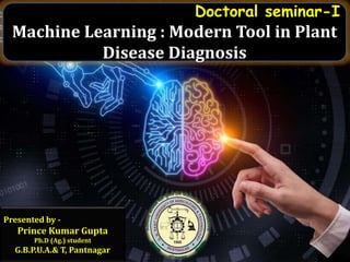 Doctoral seminar-I
Machine Learning : Modern Tool in Plant
Disease Diagnosis
Presented by -
Prince Kumar Gupta
Ph.D (Ag.) student
G.B.P.U.A.& T, Pantnagar
 