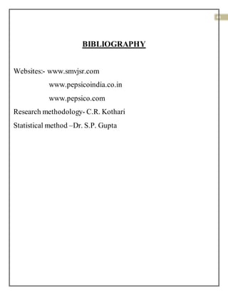 43
BIBLIOGRAPHY
Websites:- www.smvjsr.com
www.pepsicoindia.co.in
www.pepsico.com
Research methodology- C.R. Kothari
Statistical method –Dr. S.P. Gupta
 