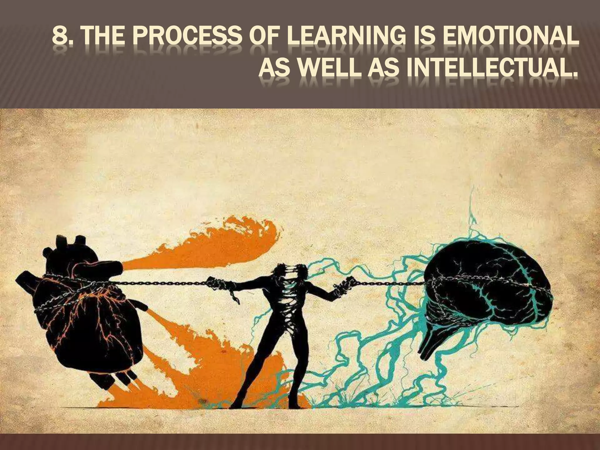 8. THE PROCESS OF LEARNING IS EMOTIONAL
AS WELL AS INTELLECTUAL.
 