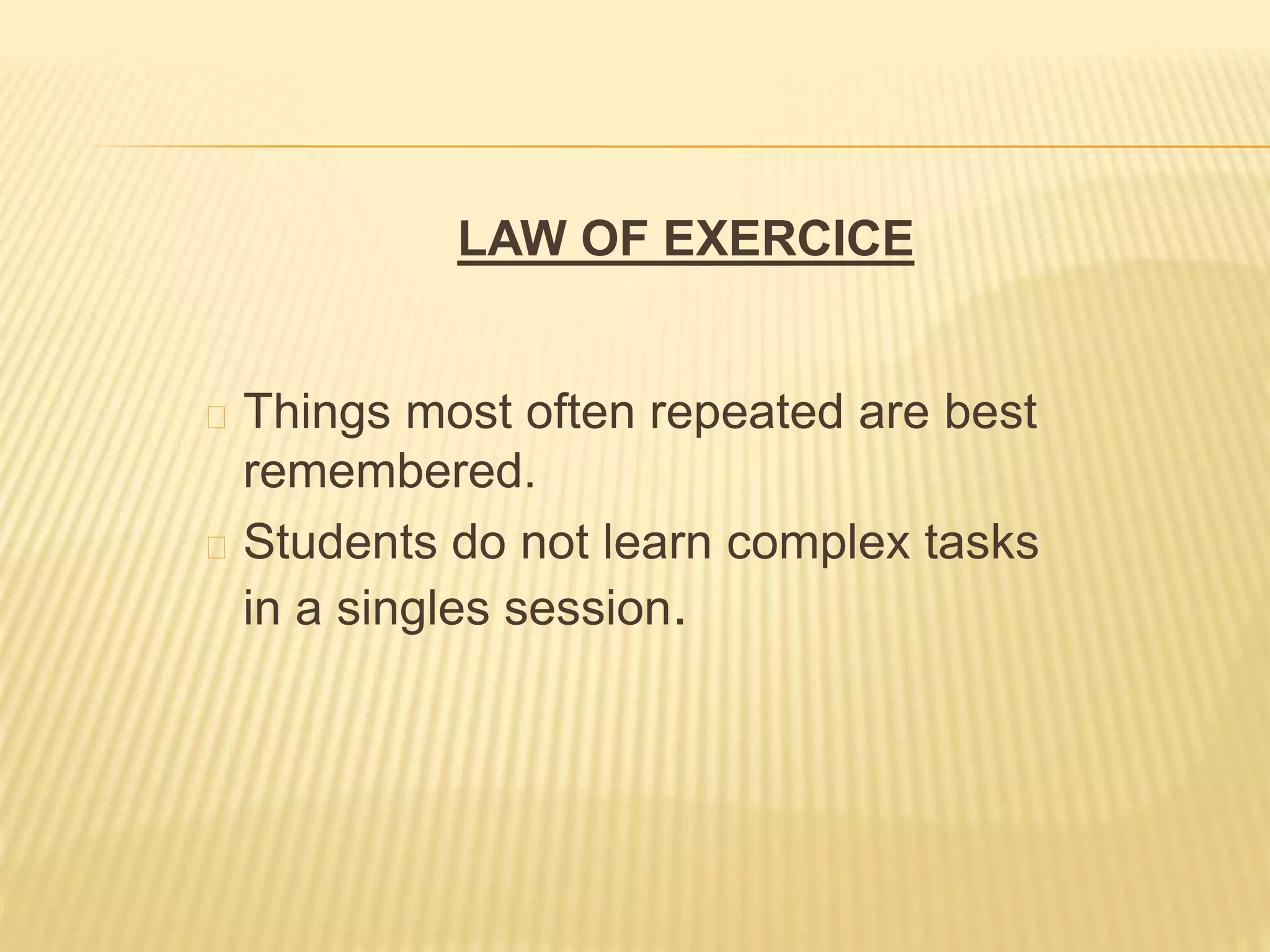 LAW OF EXERCICE
Things most often repeated are best
remembered.
Students do not learn complex tasks
in a singles session.
 