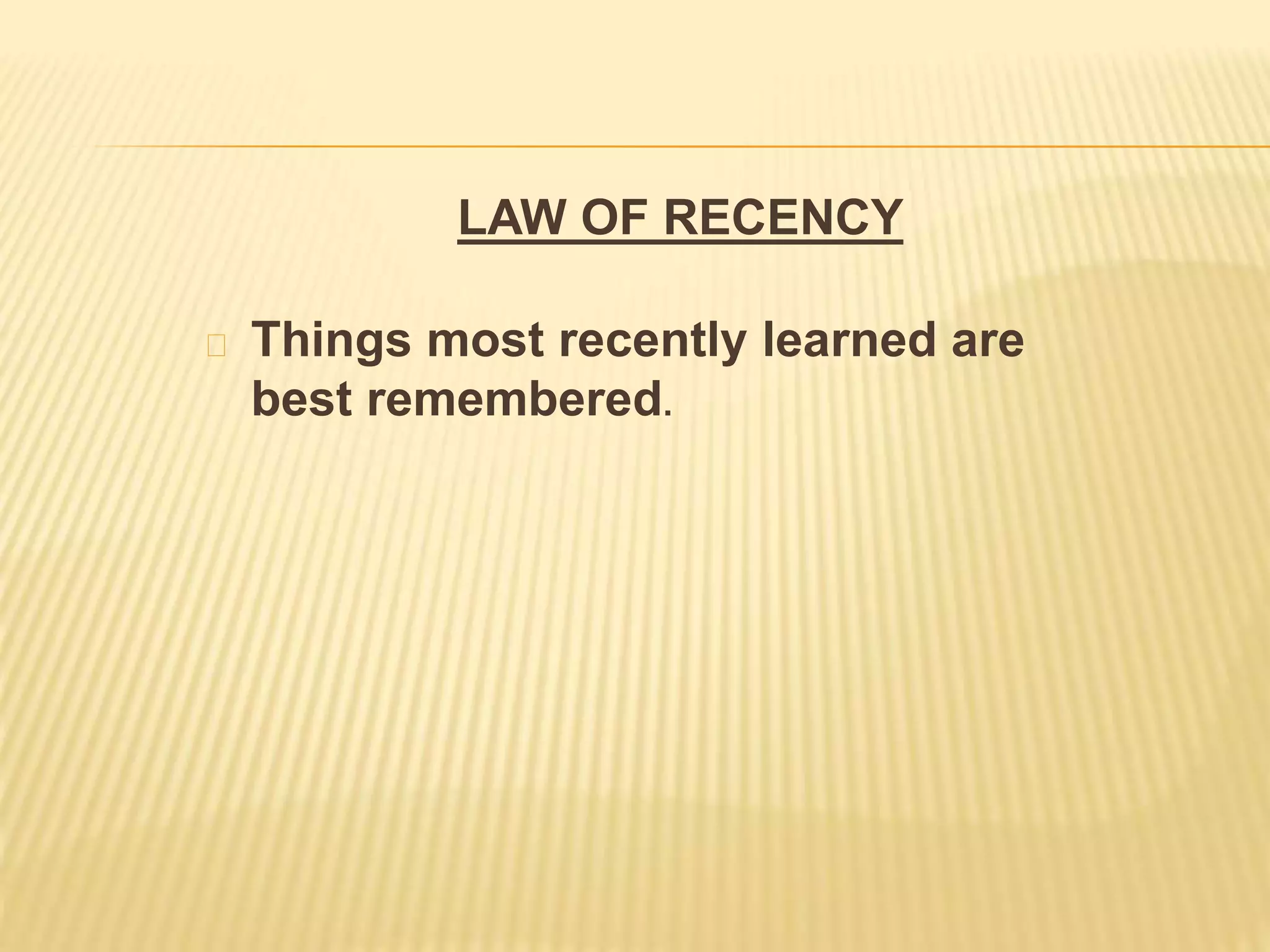 LAW OF RECENCY
Things most recently learned are
best remembered.
 