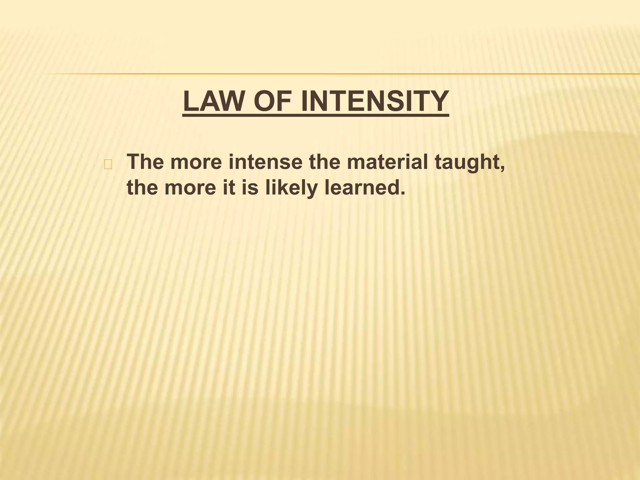 LAW OF INTENSITY
The more intense the material taught,
the more it is likely learned.
 