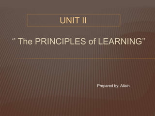 ‘’ The PRINCIPLES of LEARNING’’
UNIT II
Prepared by: Allain
 