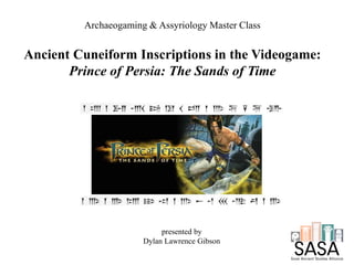 Ancient Cuneiform Inscriptions in the Videogame:
Prince of Persia: The Sands of Time
presented by
Dylan Lawrence Gibson
Archaeogaming & Assyriology Master Class
 