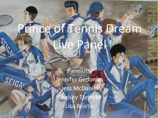 Prince of Tennis Dream Live Panel Panelists: Jennifer Gedonius Jess McDaniel Chelsey Turinske Lisa Beistle 