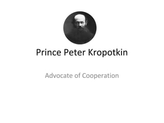 Prince Peter Kropotkin
Advocate of Cooperation
 