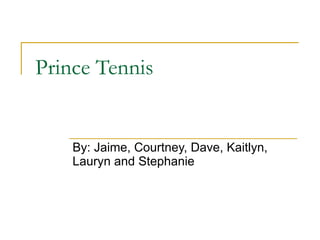 Prince Tennis By: Jaime, Courtney, Dave, Kaitlyn, Lauryn and Stephanie 