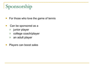 Sponsorship For those who love the game of tennis Can be sponsored as a junior player college coach/player an adult player  Players can boost sales 