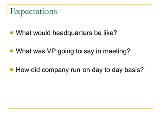 Expectations What would headquarters be like? What was VP going to say in meeting? How did company run on day to day basis? 