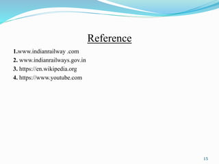 Reference
1.www.indianrailway .com
2. www.indianrailways.gov.in
3. https://en.wikipedia.org
4. https://www.youtube.com
15
 