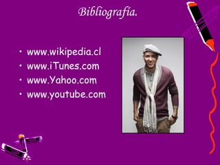 Bibliografía.

•   www.wikipedia.cl
•   www.iTunes.com
•   www.Yahoo.com
•   www.youtube.com
 