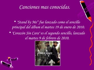 Canciones mas conocidas.

   • "Stand by Me“ fue lanzado como el sencillo
  principal del álbum el martes 19 de enero de 2010.
• "Corazón Sin Cara" es el segundo sencillo, lanzado
           el martes 9 de febrero de 2010.
 
