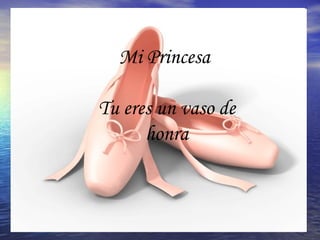 Mi Princesa  Tu eres un vaso de honra 