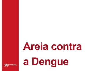 Areia contra
a Dengue
 