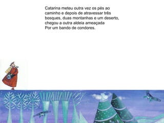 Catarina meteu outra vez os pés ao
caminho e depois de atravessar três
bosques, duas montanhas e um deserto,
chegou a outra aldeia ameaçada
Por um bando de condores.
 