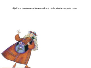 Ajeitou a coroa na cabeça e voltou a partir, desta vez para casa.
 