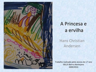A Princesa e  a ervilha Hans Christian Andersen Trabalho realizado pelos alunos do 1.º ano EB1/JI Bairro Alentejano 2009/2010 