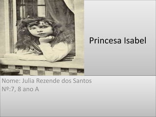 Princesa Isabel 
Nome: Julia Rezende dos Santos 
Nº:7, 8 ano A 
 