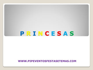PRINCESAS



WWW.PIPEVENTOSFESTASETEMAS.COM
 