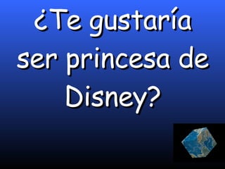 ¿Te gustaría ser princesa de Disney? 