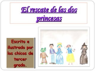 El rescate de las dos princesas Escrito e ilustrado por los chicos de tercer grado. 