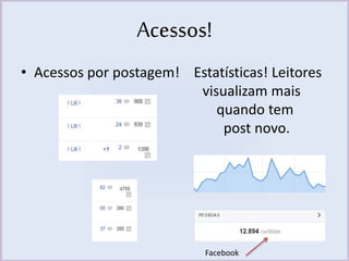 Acessos! 
• Acessos por postagem! Estatísticas! Leitores 
visualizam mais 
quando tem 
post novo. 
Facebook 
 