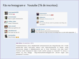 Fãs no Instagrame Youtube (1k de inscritos). 
 