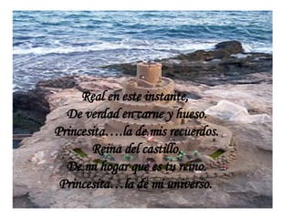 Real en este instante, De verdad en carne y hueso. Princesita….la de mis recuerdos. Reina del castillo, De mi hogar que es tu reino. Princesita…la de mi universo.