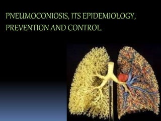 PNEUMOCONIOSIS, ITS EPIDEMIOLOGY,
PREVENTION AND CONTROL.
 