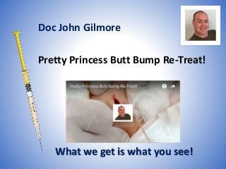 Pretty Princess Butt Bump Re-Treat!
What we get is what you see!
Doc John Gilmore
 