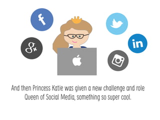 And then Princess Katie was given a new challenge and role
Queen of Social Media, something so super cool.
 