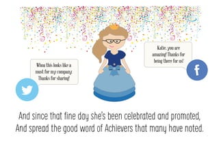 And since that ?ne day shes been celebrated and promoted,
And spread the good word of Achievers that many have noted.
Whoa this looks like a
must for my company.
Thanks for sharing!
Katie, you are
amazing! Thanks for
being there for us!
 