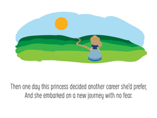 Then one day this princess decided another career shed prefer,
And she embarked on a new journey with no fear.
 