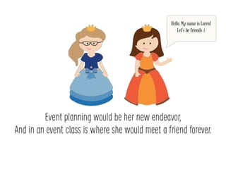 Event planning would be her new endeavor,
And in an event class is where she would meet a friend forever.
Hello, My name is Loren!
Lets be friends :)
 