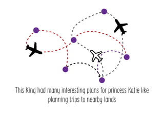 This King had many interesting plans for princess Katie like
planning trips to nearby lands
 