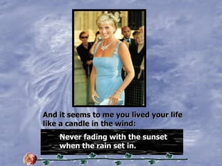 And   it   seems   to   me   you   lived   your   life like   a candle   in   the   wind: Never fading with the sunset when the rain set in. 