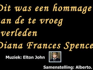 Dit was een hommage  aan de te vroeg  overleden  Diana Frances Spencer  Muziek: Elton John Samenstelling: Alberto. 