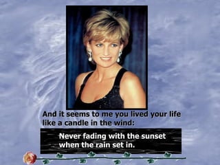 And   it   seems   to   me   you   lived   your   life like   a candle   in   the   wind: Never fading with the sunset when the rain set in. 