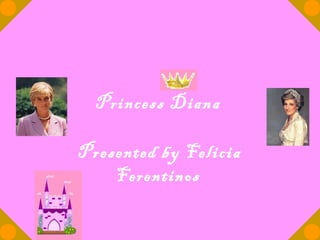 Princess Diana
Presented by Felicia
Ferentinos
 