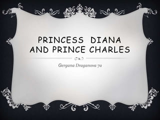 PRINCESS DIANA 
AND PRINCE CHARLES 
Gergana Draganova 7a 
 
